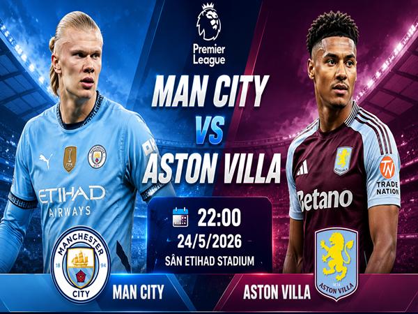 Nhận định trận đấu Man City vs Aston Villa 22h00 ngày 24/5